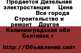 Продается Дизельная электростанция. › Цена ­ 1 400 000 - Все города Строительство и ремонт » Другое   . Калининградская обл.,Балтийск г.